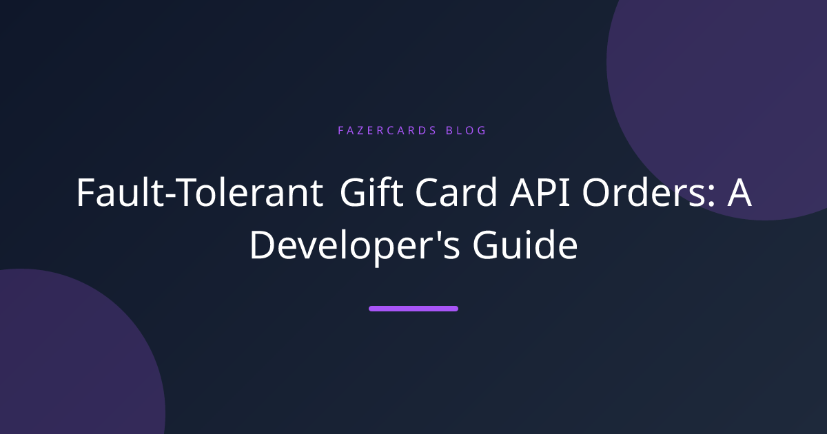 Fault-Tolerant Gift Card API Orders: A Developer's Guide