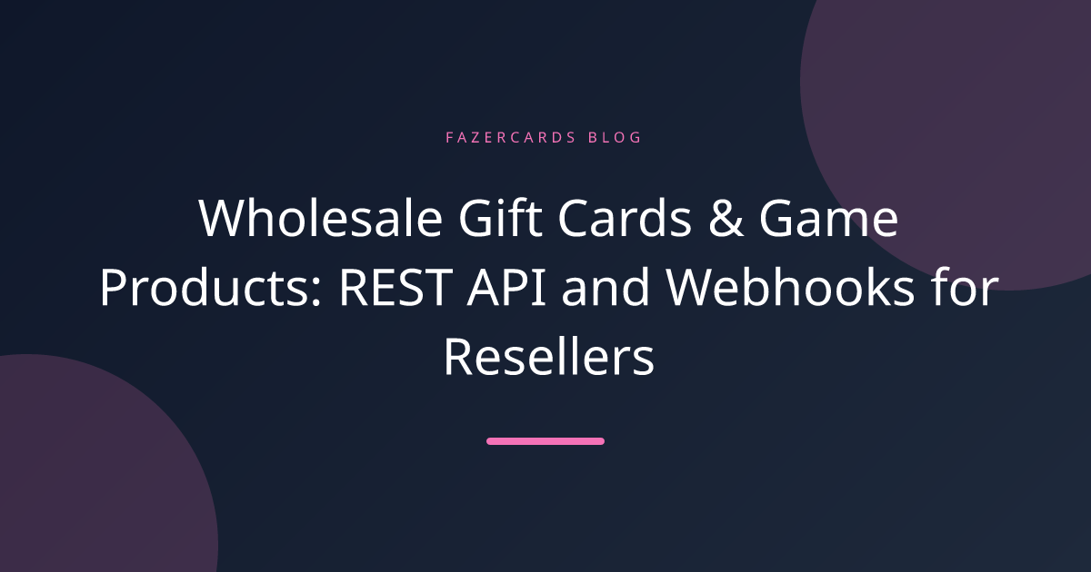Wholesale Gift Cards & Game Products: REST API and Webhooks for Resellers