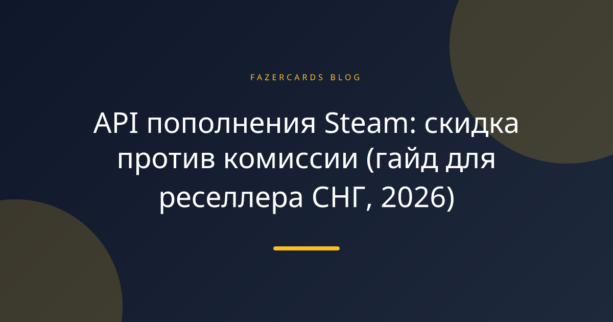 API пополнения Steam: скидка против комиссии (гайд для реселлера СНГ, 2026)