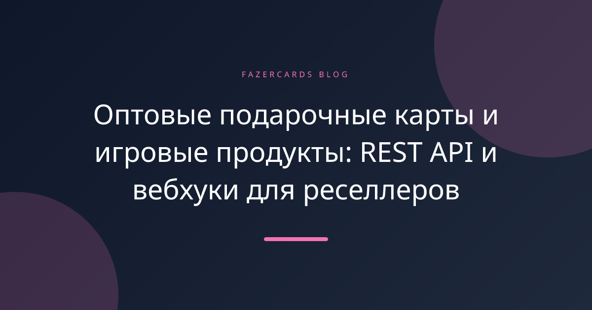 Оптовые подарочные карты и игровые продукты: REST API и вебхуки для реселлеров